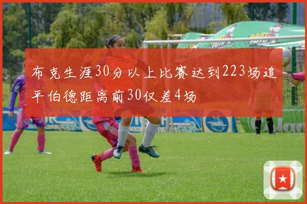 布克生涯30分以上比赛达到223场追平伯德距离前30仅差4场