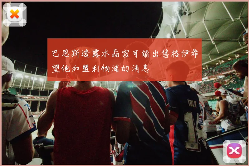巴恩斯透露水晶宫可能出售格伊希望他加盟利物浦的消息