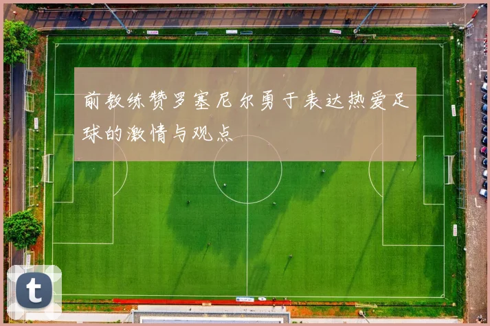 前教练赞罗塞尼尔勇于表达热爱足球的激情与观点