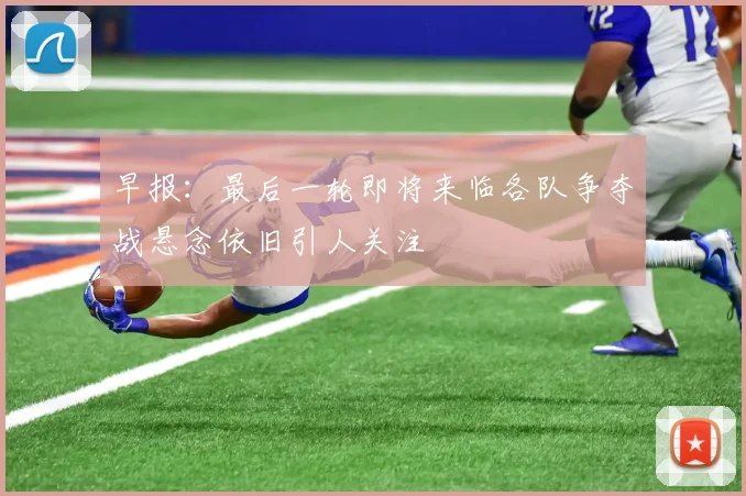 早报：最后一轮即将来临各队争夺战悬念依旧引人关注